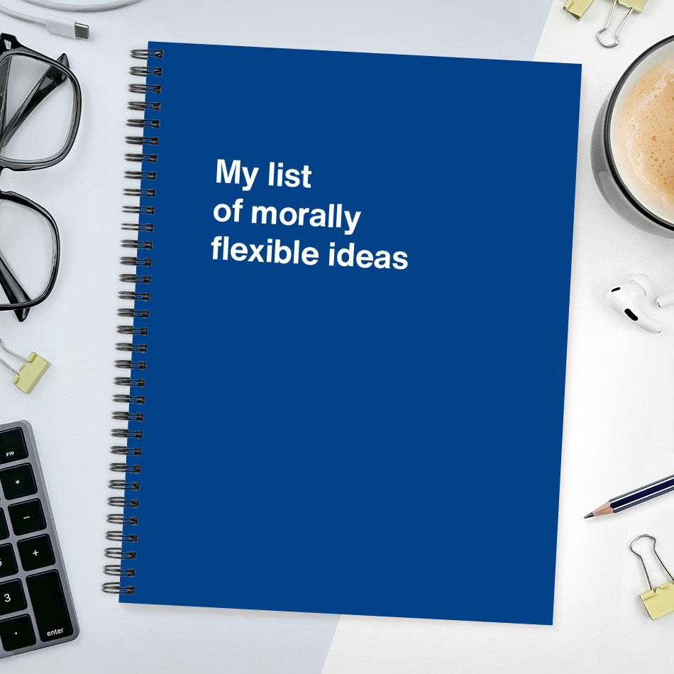 A funny notebook from WTF Notebooks® entitled "My list of morally flexible ideas"
