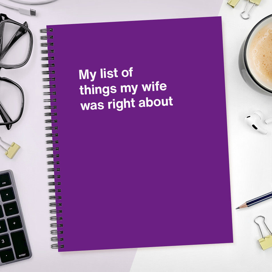 A funny notebook from WTF Notebooks® entitled "My list of things my wife was right about"