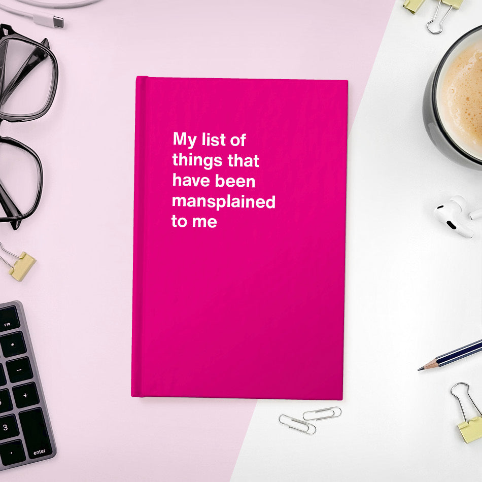 A funny notebook from WTF Notebooks® entitled "My list of things that have been mansplained to me"
