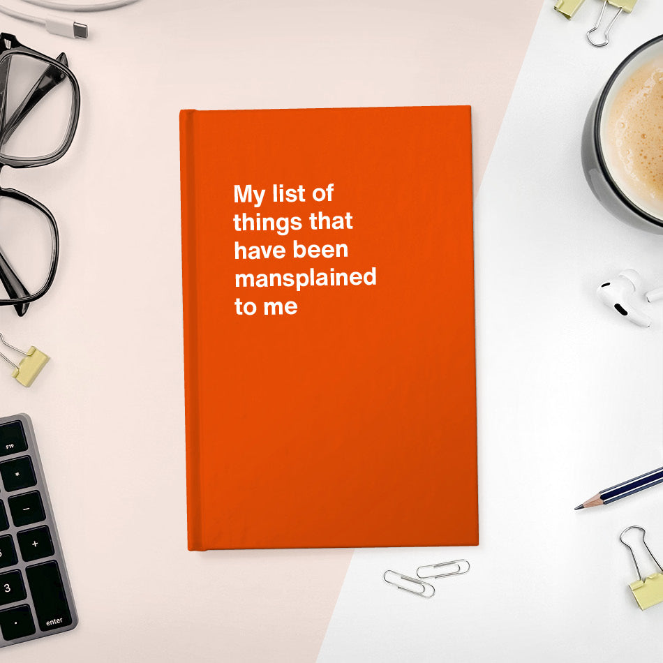 A funny notebook from WTF Notebooks® entitled "My list of things that have been mansplained to me"