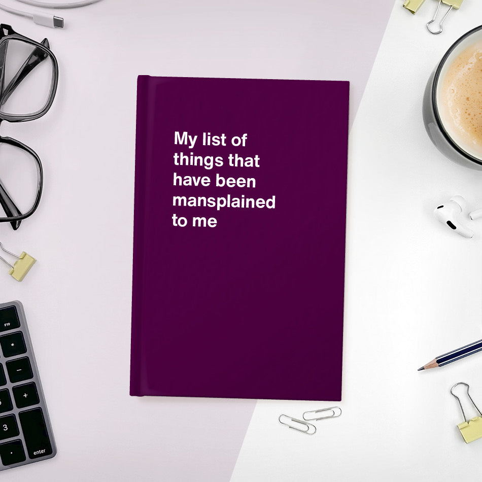 A funny notebook from WTF Notebooks® entitled "My list of things that have been mansplained to me"