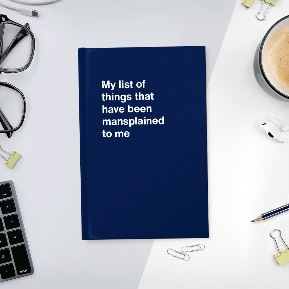 A funny notebook from WTF Notebooks® entitled "My list of things that have been mansplained to me"