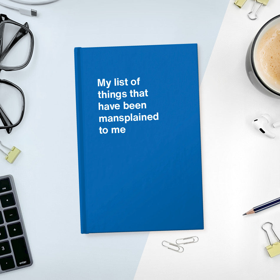 A funny notebook from WTF Notebooks® entitled "My list of things that have been mansplained to me"
