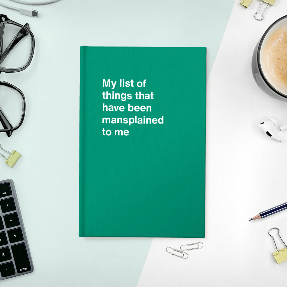 A funny notebook from WTF Notebooks® entitled "My list of things that have been mansplained to me"