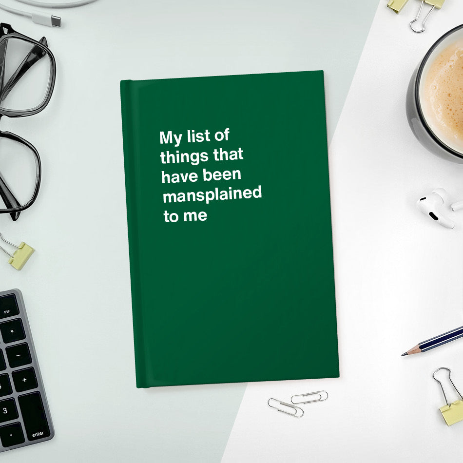 A funny notebook from WTF Notebooks® entitled "My list of things that have been mansplained to me"