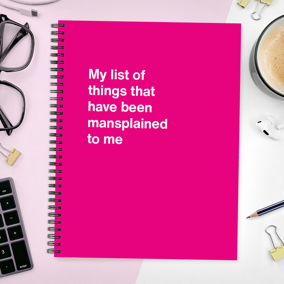 A funny notebook from WTF Notebooks® entitled "My list of things that have been mansplained to me"