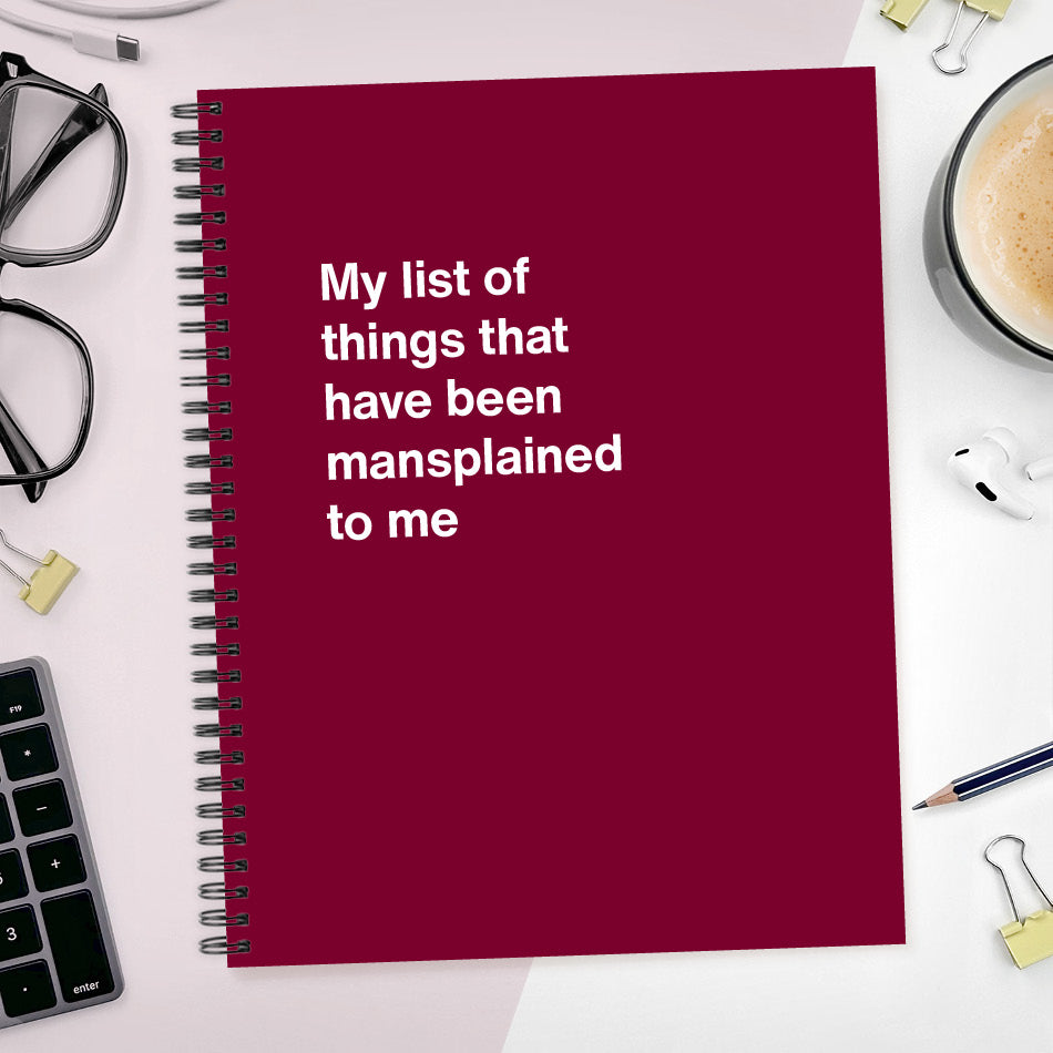 A funny notebook from WTF Notebooks® entitled "My list of things that have been mansplained to me"