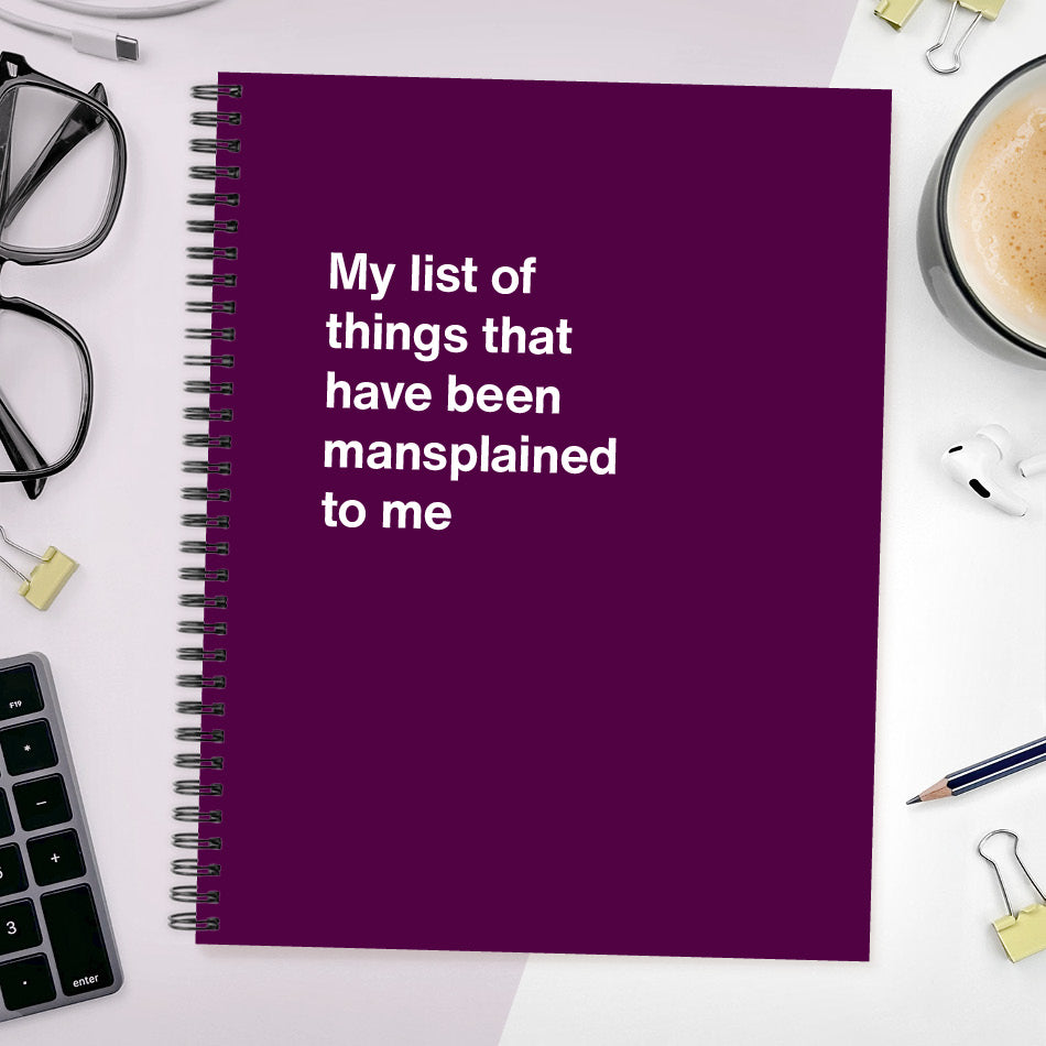 A funny notebook from WTF Notebooks® entitled "My list of things that have been mansplained to me"