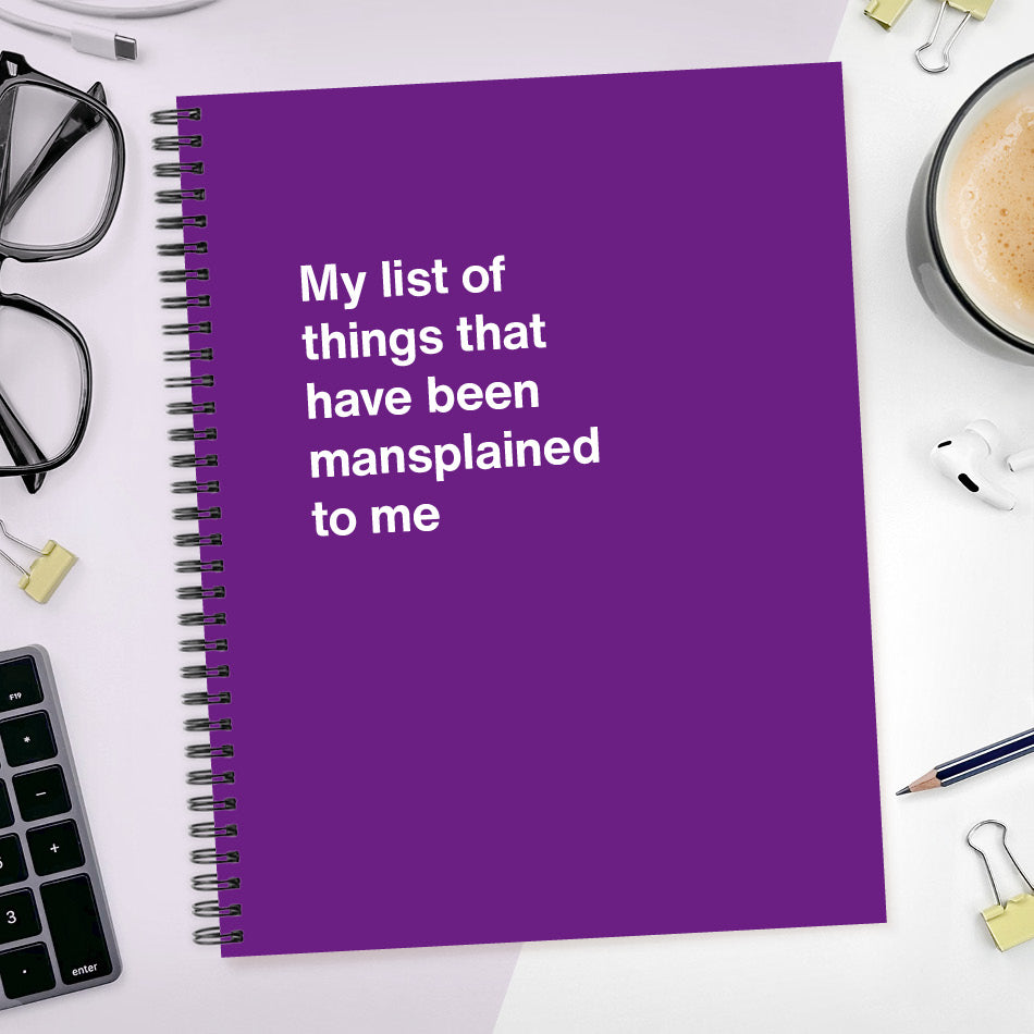 A funny notebook from WTF Notebooks® entitled "My list of things that have been mansplained to me"