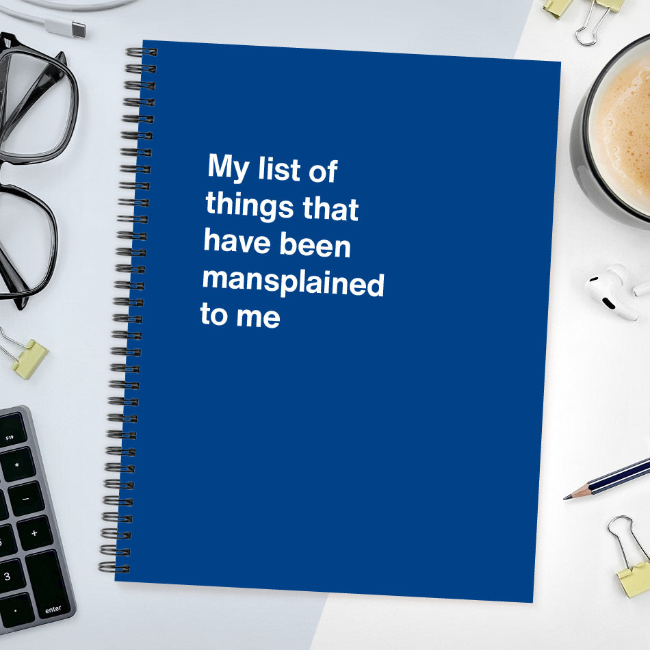 A funny notebook from WTF Notebooks® entitled "My list of things that have been mansplained to me"