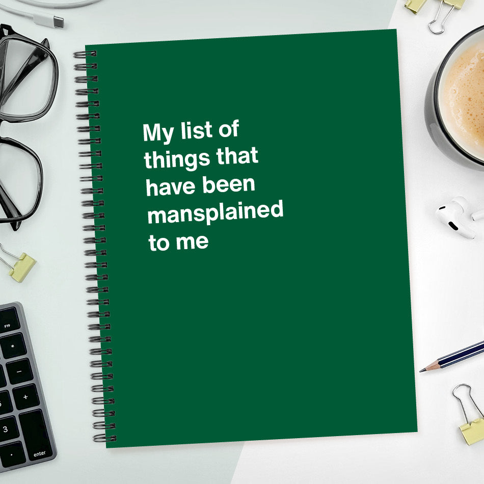 A funny notebook from WTF Notebooks® entitled "My list of things that have been mansplained to me"