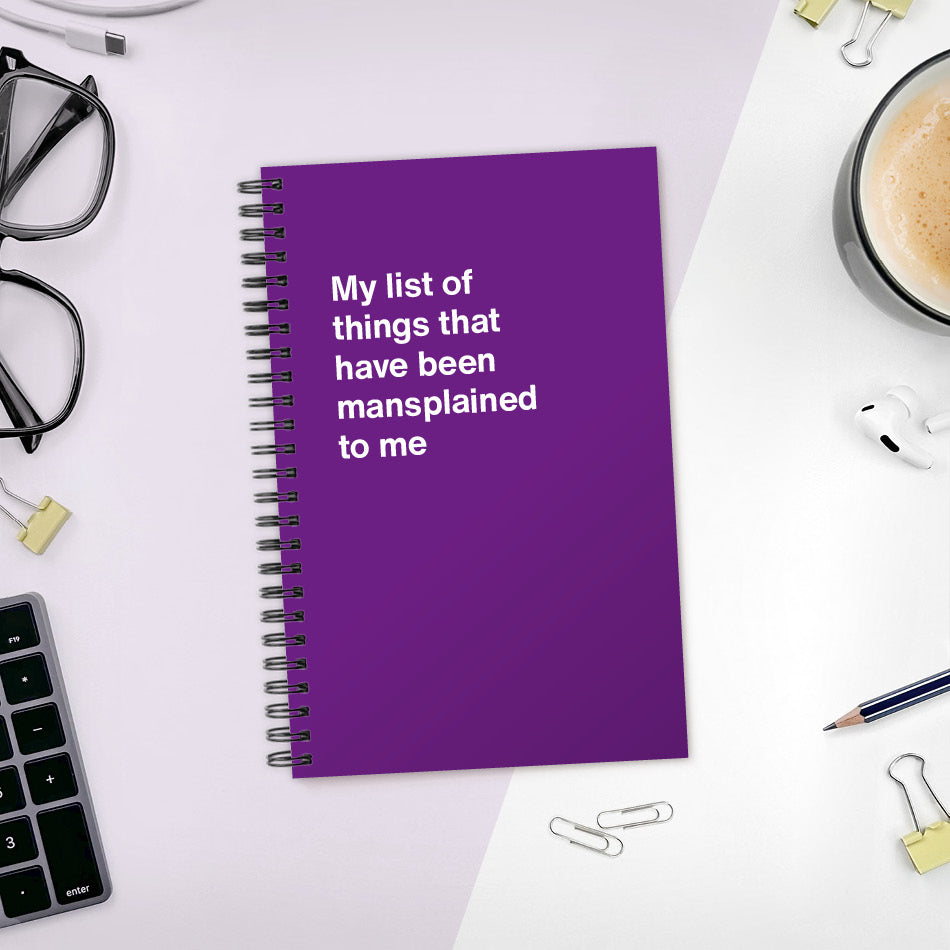 A funny notebook from WTF Notebooks® entitled "My list of things that have been mansplained to me"