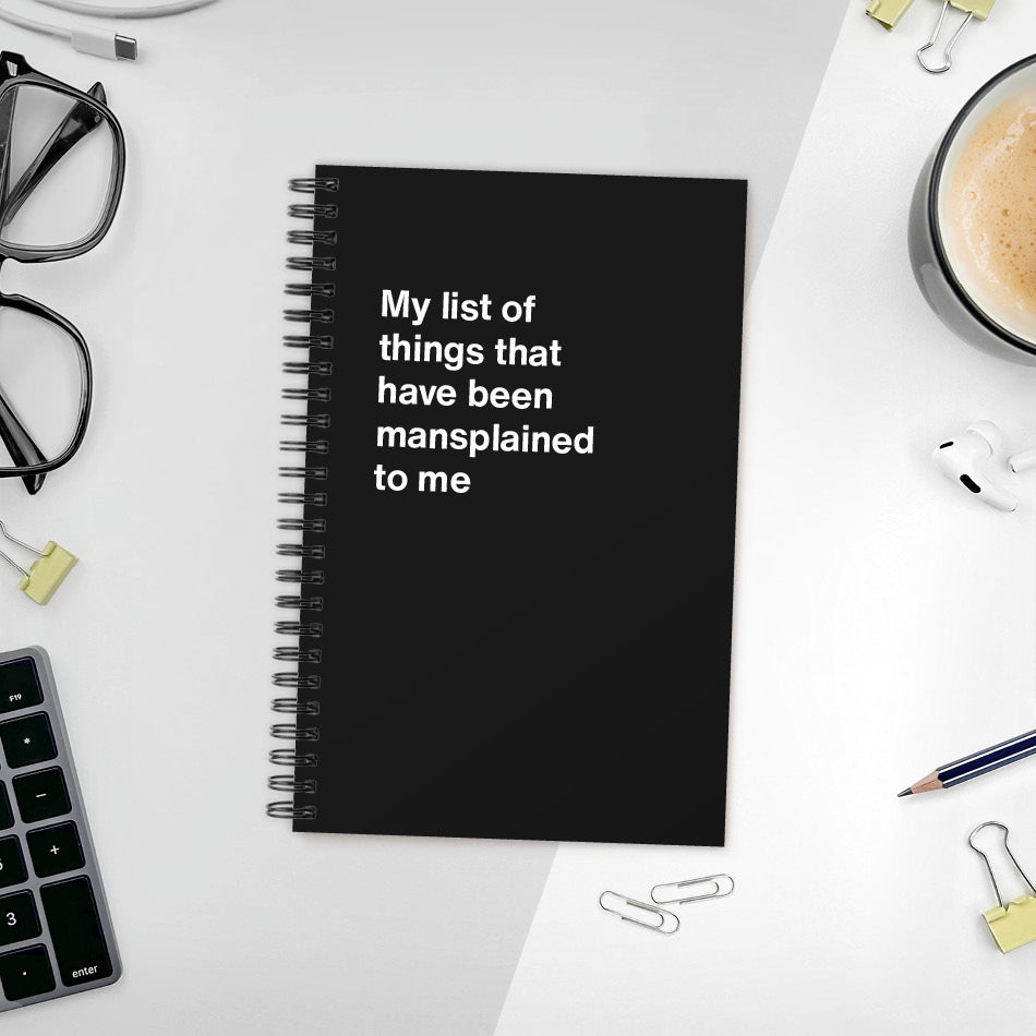 A funny notebook from WTF Notebooks® entitled "My list of things that have been mansplained to me"