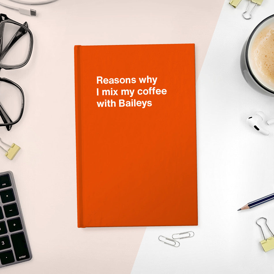 A funny notebook from WTF Notebooks® entitled "Reasons why I mix my coffee with Baileys"