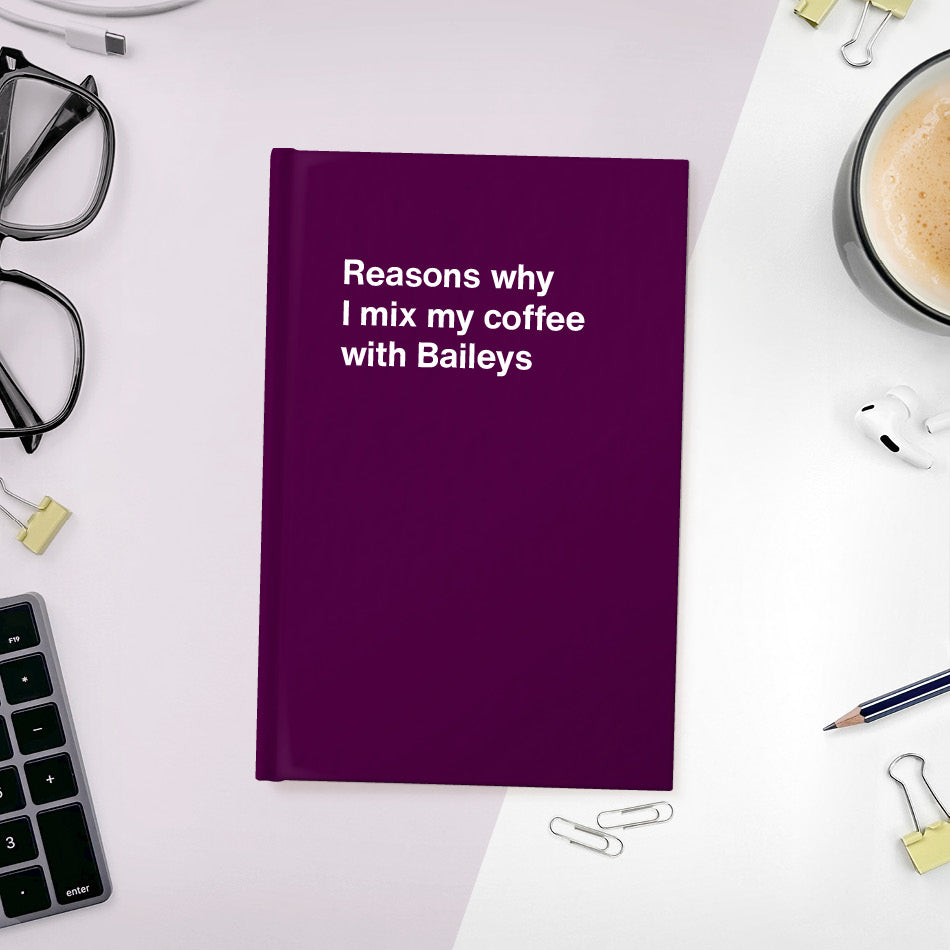 A funny notebook from WTF Notebooks® entitled "Reasons why I mix my coffee with Baileys"