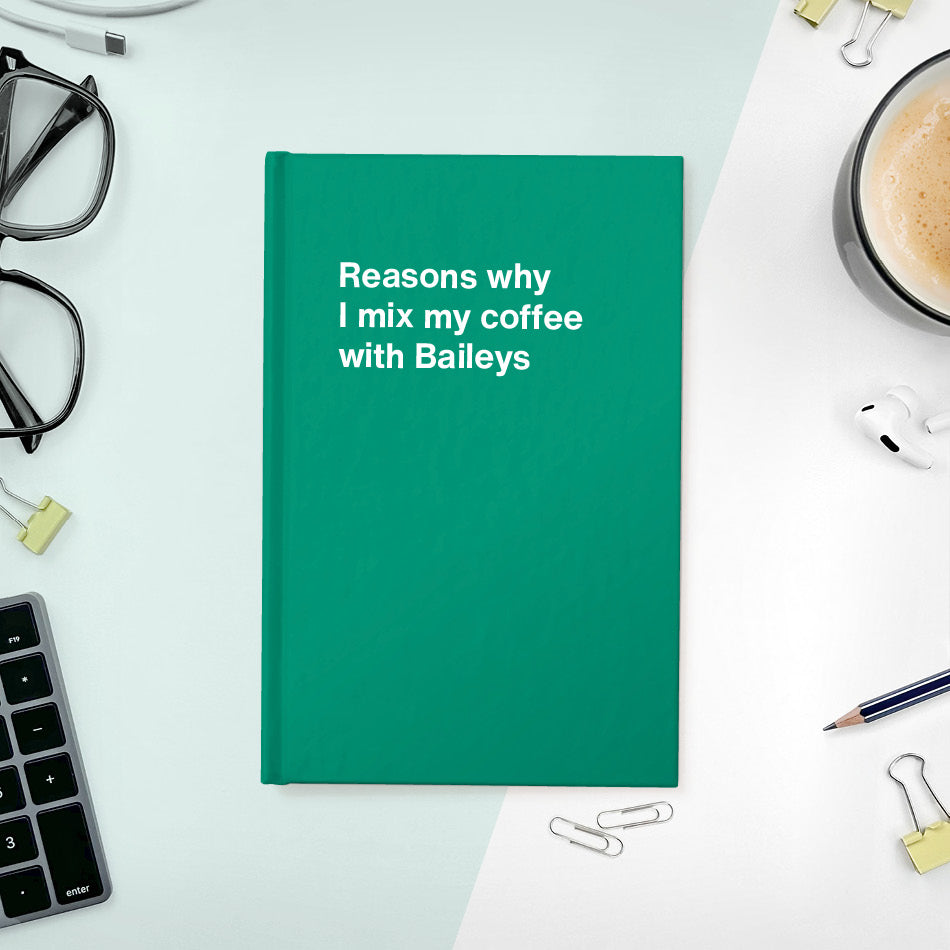 A funny notebook from WTF Notebooks® entitled "Reasons why I mix my coffee with Baileys"