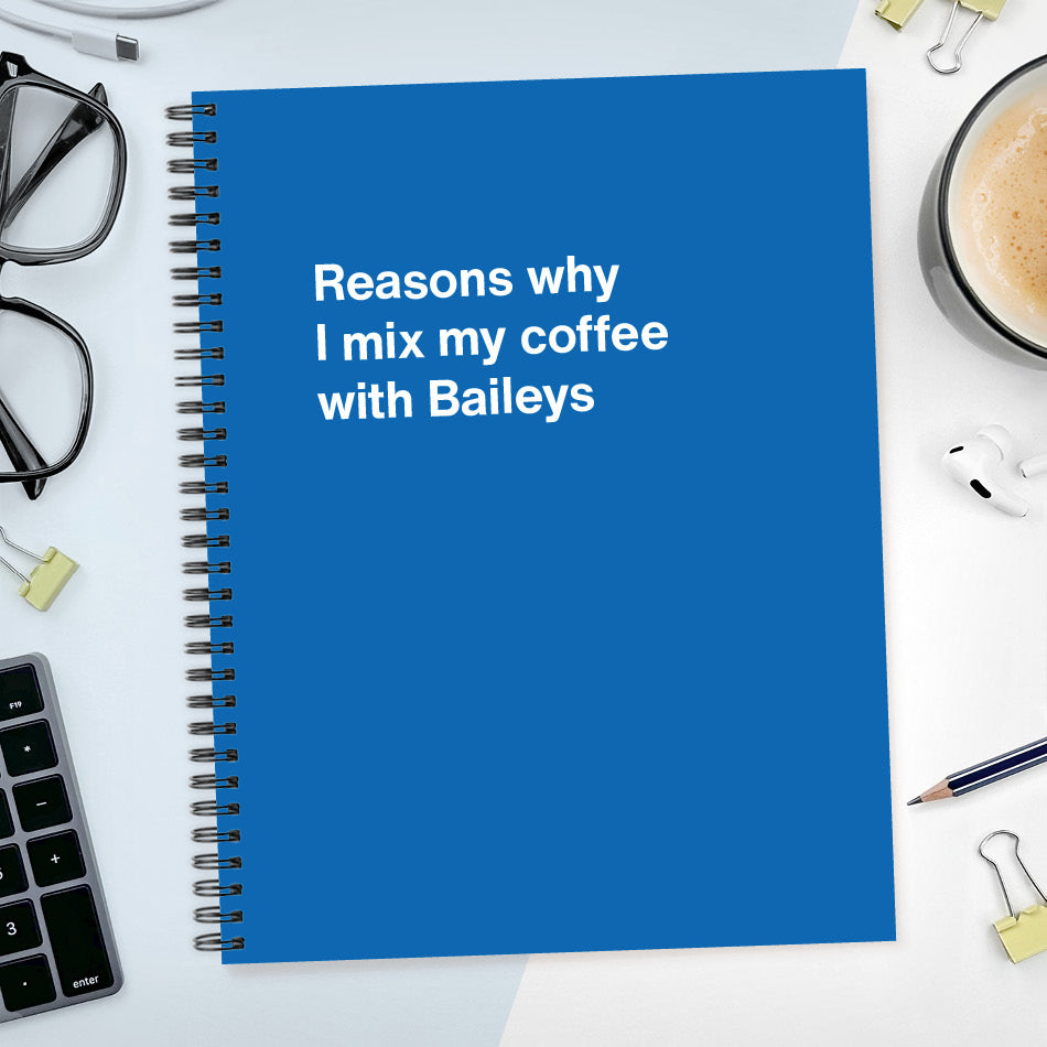 A funny notebook from WTF Notebooks® entitled "Reasons why I mix my coffee with Baileys"