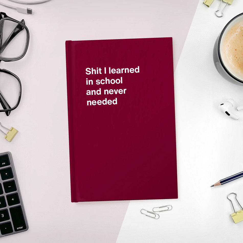 A funny notebook from WTF Notebooks® entitled "Shit I learned in school and never needed"