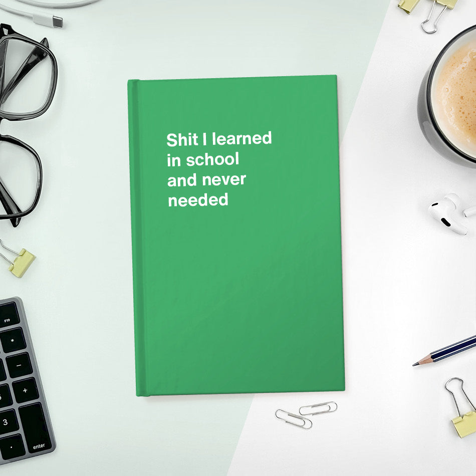 A funny notebook from WTF Notebooks® entitled "Shit I learned in school and never needed"