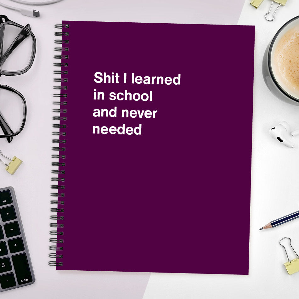 A funny notebook from WTF Notebooks® entitled "Shit I learned in school and never needed"