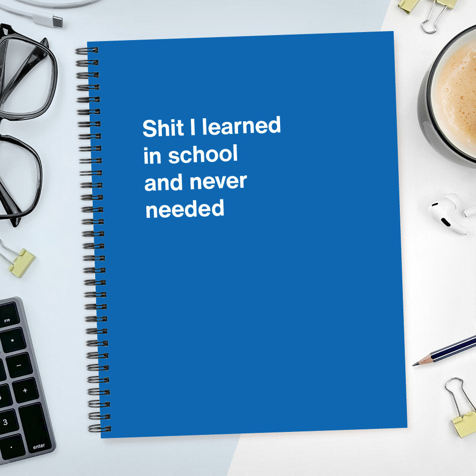A funny notebook from WTF Notebooks® entitled "Shit I learned in school and never needed"