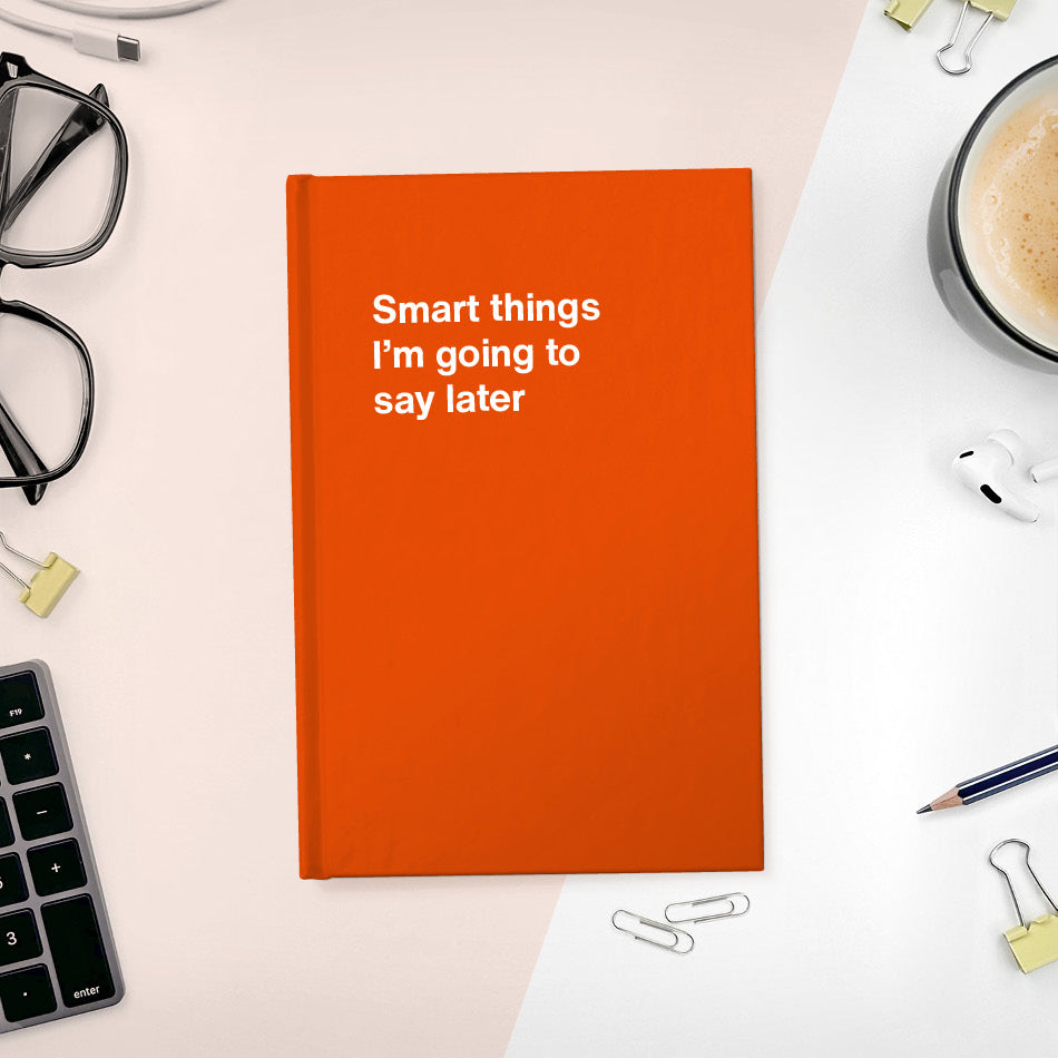 A funny notebook from WTF Notebooks® entitled "Smart things I’m going to say later"