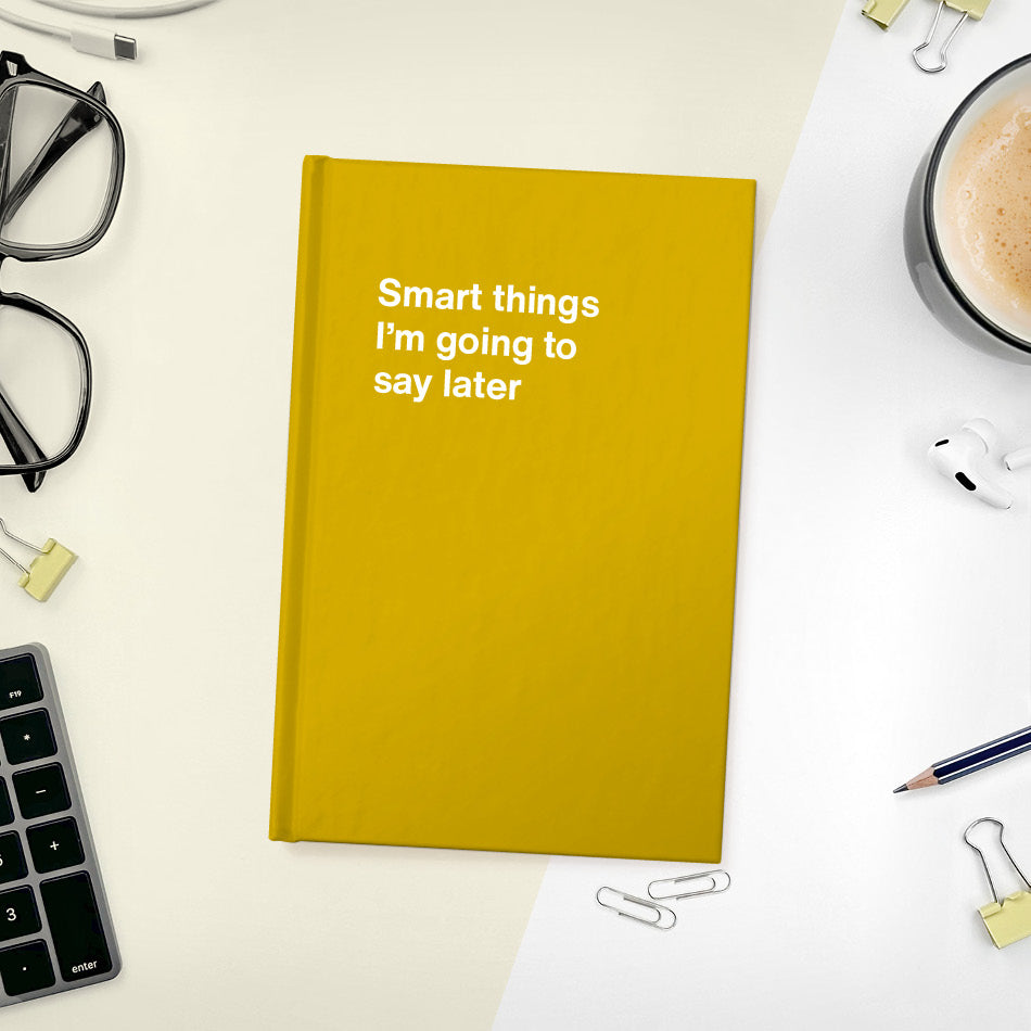 A funny notebook from WTF Notebooks® entitled "Smart things I’m going to say later"