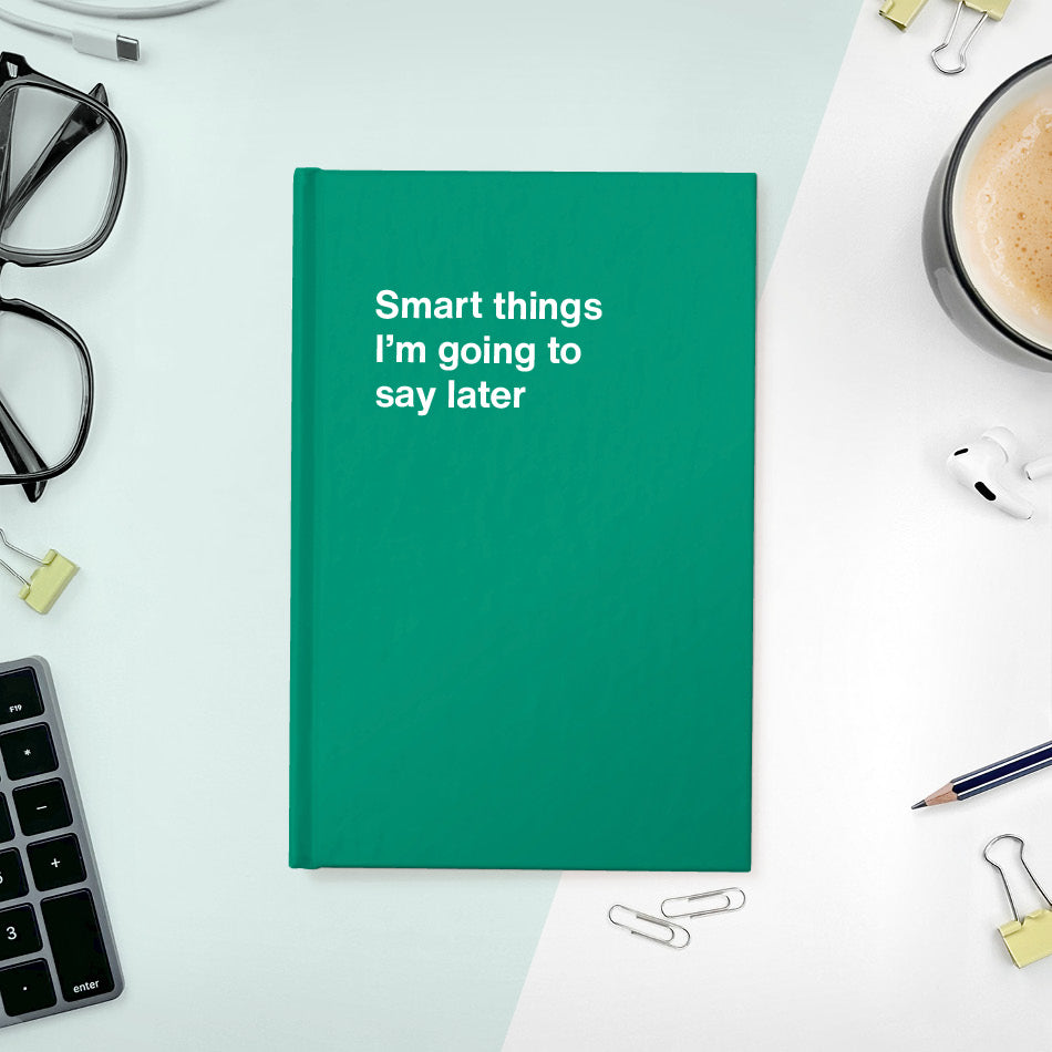 A funny notebook from WTF Notebooks® entitled "Smart things I’m going to say later"