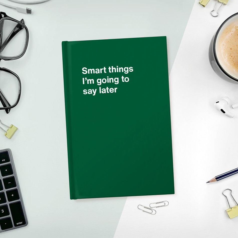 A funny notebook from WTF Notebooks® entitled "Smart things I’m going to say later"