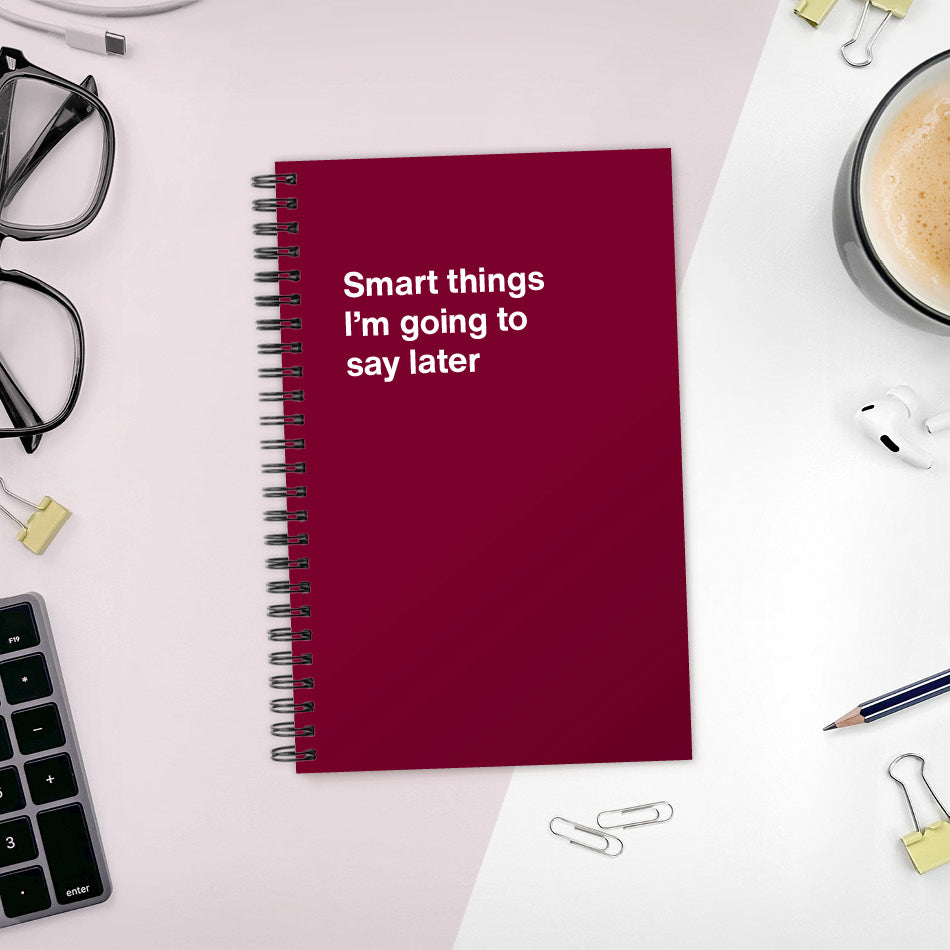 A funny notebook from WTF Notebooks® entitled "Smart things I’m going to say later"