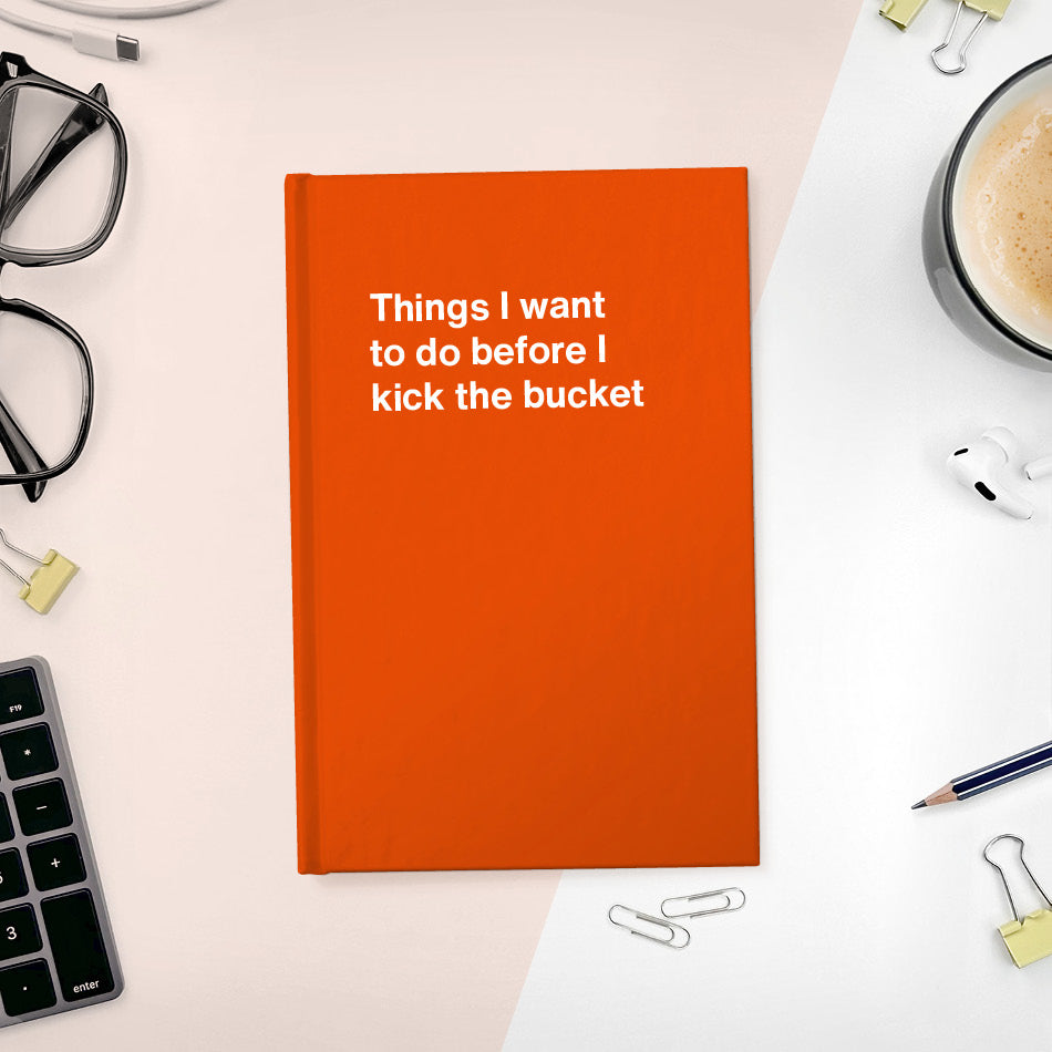 A funny notebook from WTF Notebooks® entitled "Things I want to do before I kick the bucket"