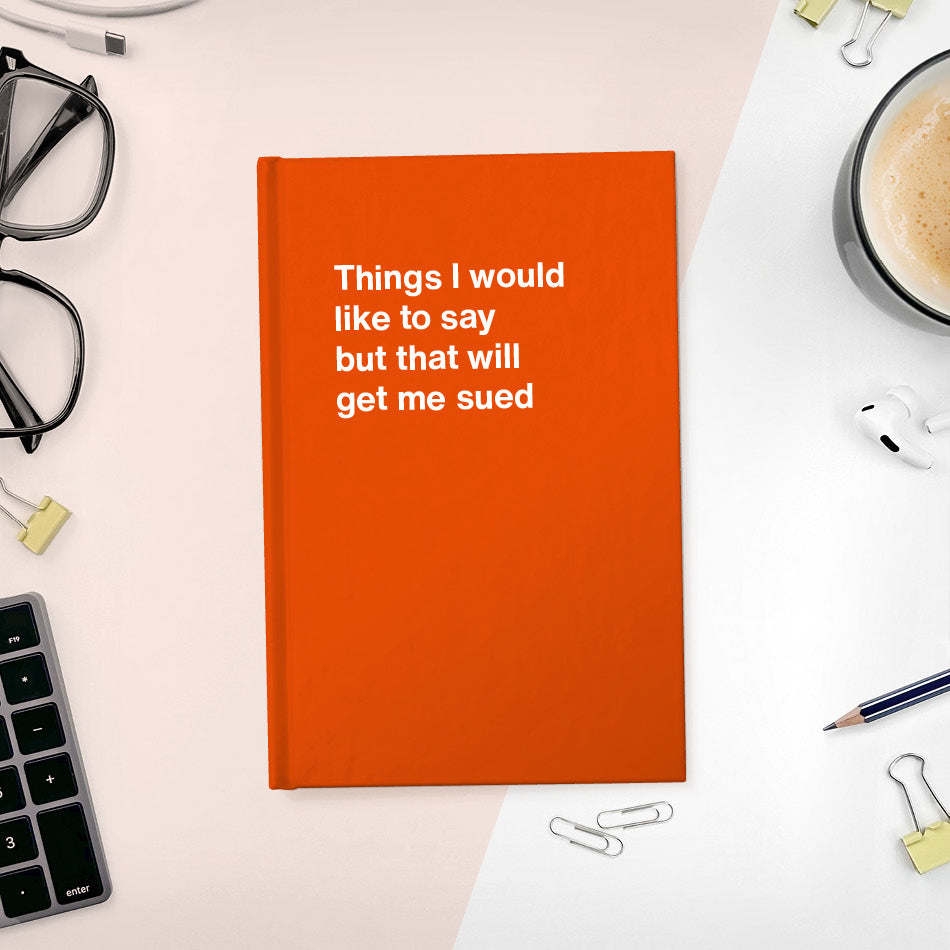 A funny notebook from WTF Notebooks® entitled "Things I would like to say but that will get me sued"