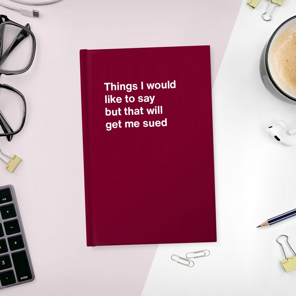 A funny notebook from WTF Notebooks® entitled "Things I would like to say but that will get me sued"