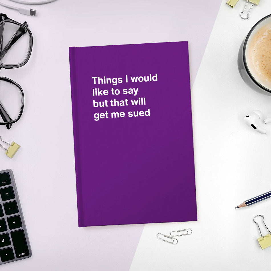 A funny notebook from WTF Notebooks® entitled "Things I would like to say but that will get me sued"