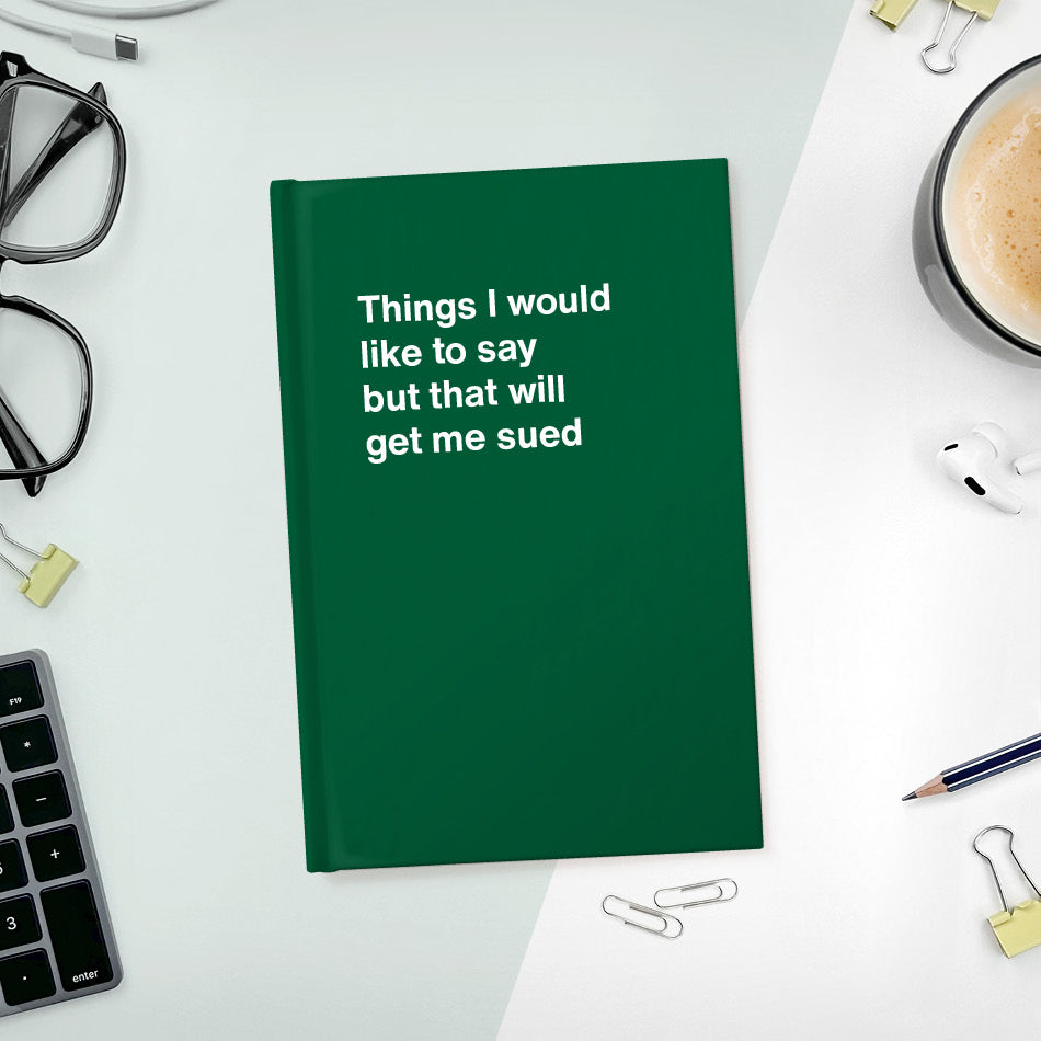 A funny notebook from WTF Notebooks® entitled "Things I would like to say but that will get me sued"