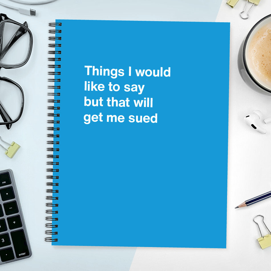 A funny notebook from WTF Notebooks® entitled "Things I would like to say but that will get me sued"