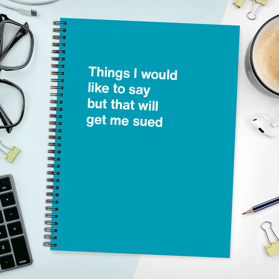 A funny notebook from WTF Notebooks® entitled "Things I would like to say but that will get me sued"