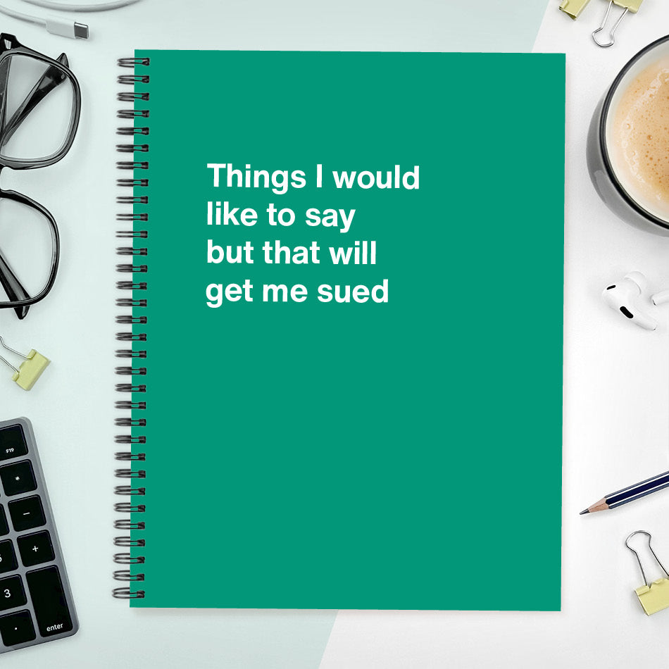 A funny notebook from WTF Notebooks® entitled "Things I would like to say but that will get me sued"