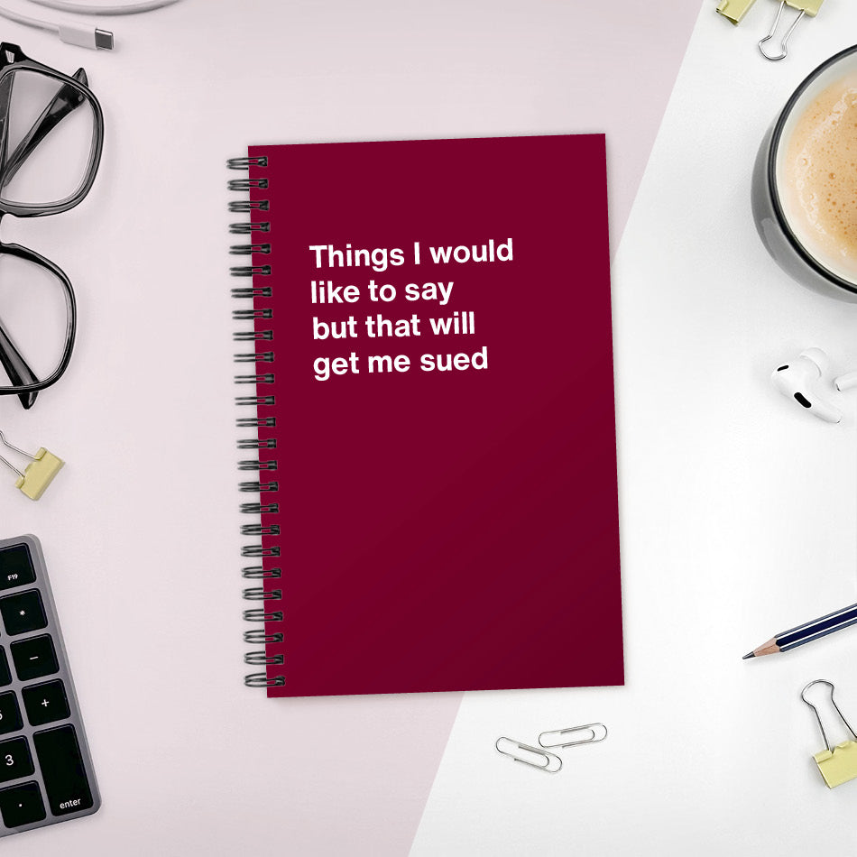 A funny notebook from WTF Notebooks® entitled "Things I would like to say but that will get me sued"
