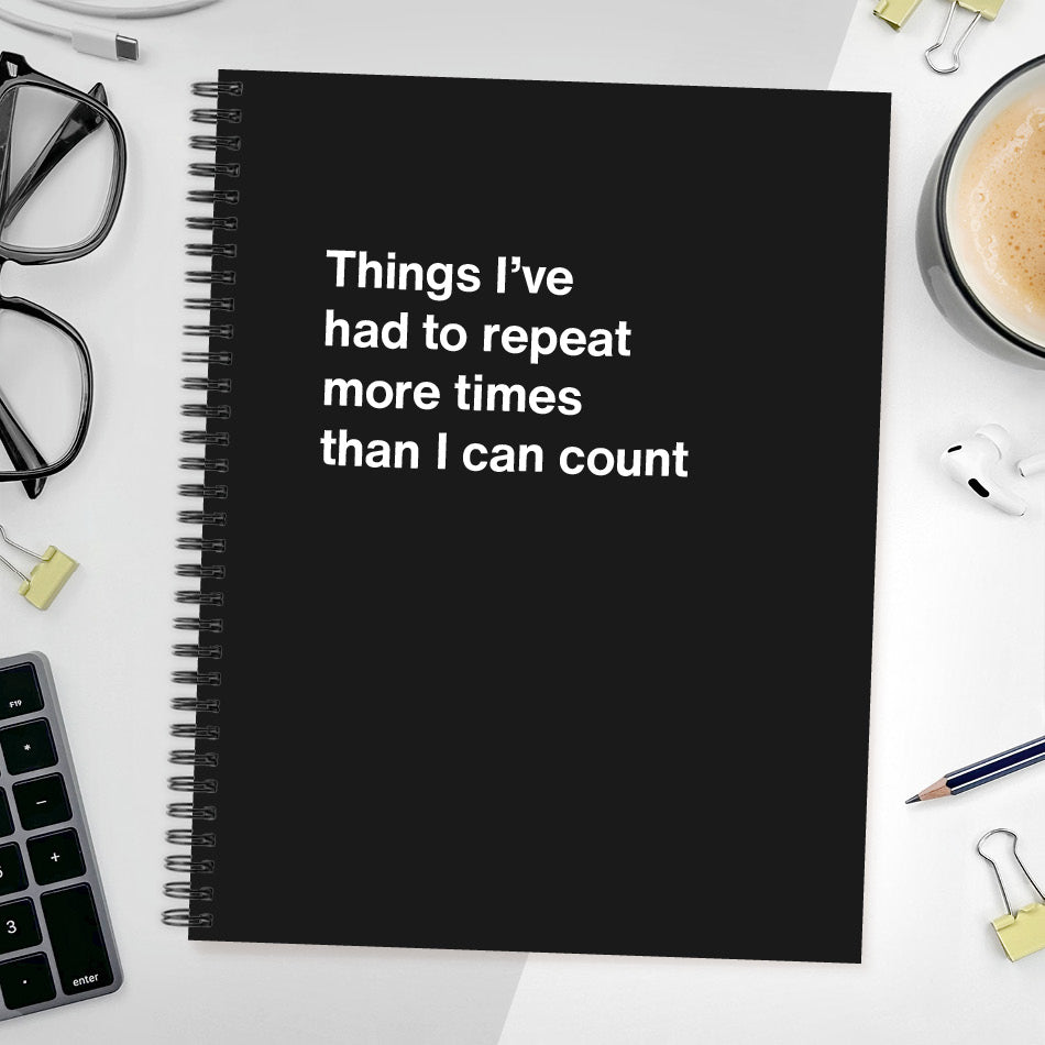 A funny notebook from WTF Notebooks® entitled "Things I’ve had to repeat more times than I can count"
