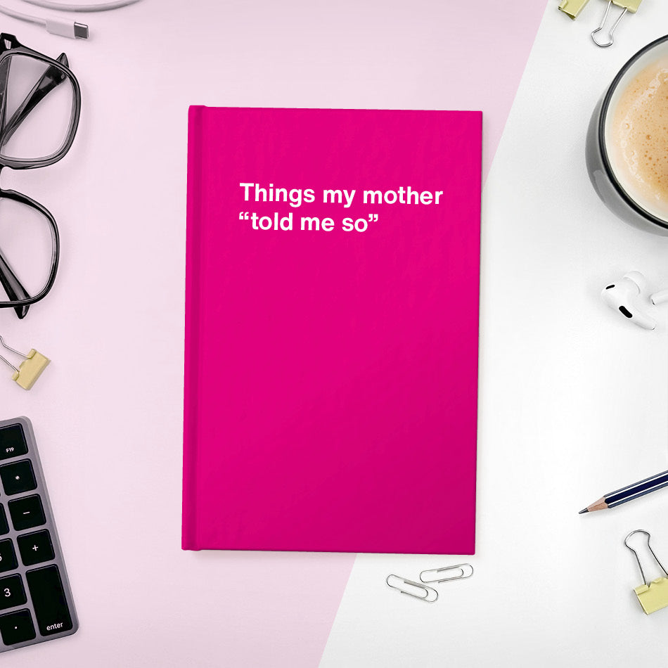 A funny notebook from WTF Notebooks® entitled "Things my mother “told me so”"