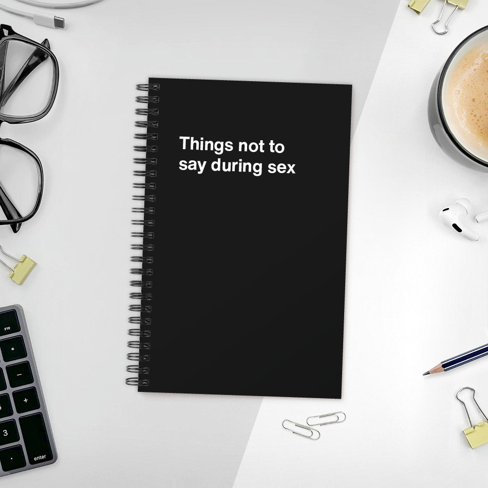 A funny notebook from WTF Notebooks® entitled "Things not to say during sex"