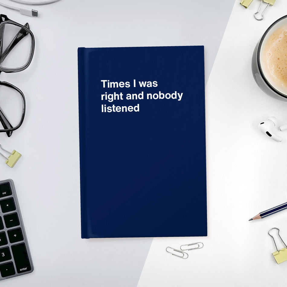 A funny notebook from WTF Notebooks® entitled "Times I was right and nobody listened"