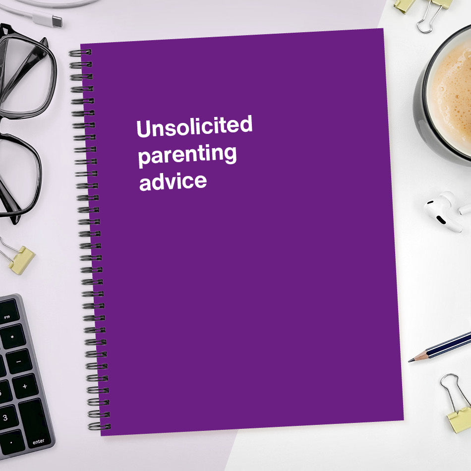 A funny notebook from WTF Notebooks® entitled "Unsolicited parenting advice"