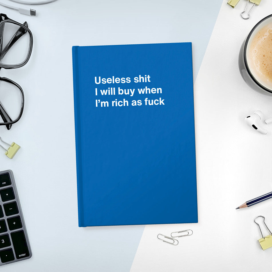 A funny notebook from WTF Notebooks® entitled "Useless shit I will buy when I’m rich as fuck"