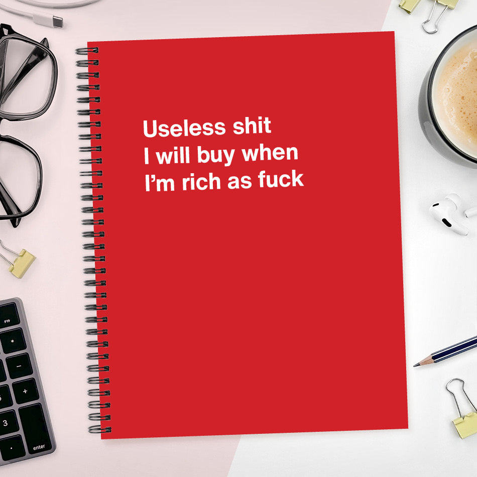 A funny notebook from WTF Notebooks® entitled "Useless shit I will buy when I’m rich as fuck"