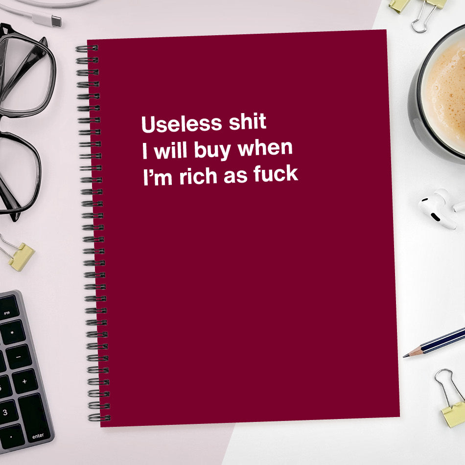 A funny notebook from WTF Notebooks® entitled "Useless shit I will buy when I’m rich as fuck"