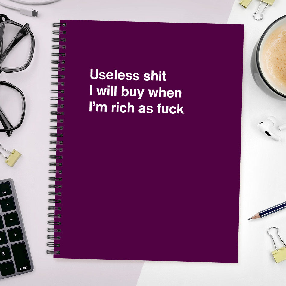 A funny notebook from WTF Notebooks® entitled "Useless shit I will buy when I’m rich as fuck"