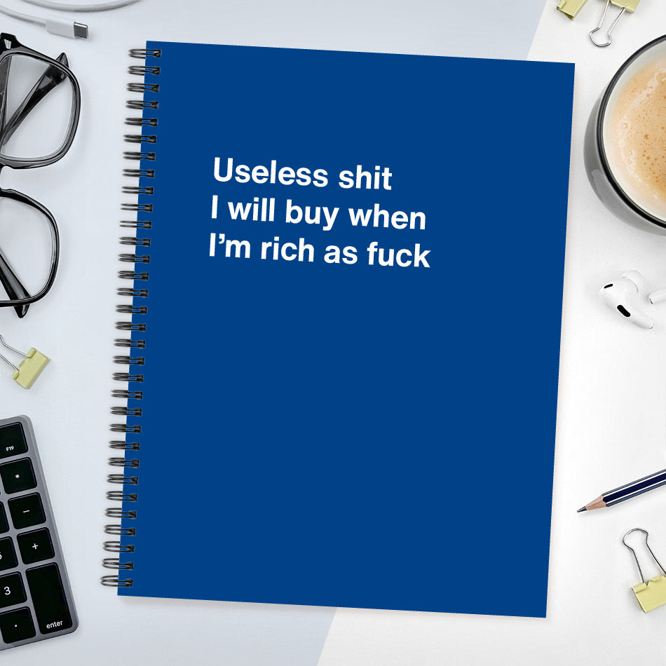 A funny notebook from WTF Notebooks® entitled "Useless shit I will buy when I’m rich as fuck"