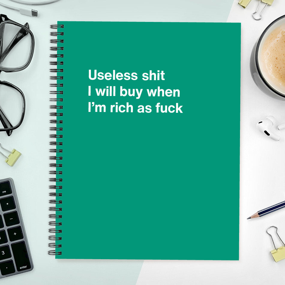 A funny notebook from WTF Notebooks® entitled "Useless shit I will buy when I’m rich as fuck"